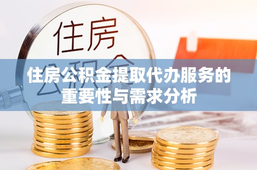 滦县住房公积金提取代办服务的重要性与需求分析