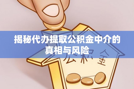 滦县揭秘代办提取公积金中介的真相与风险