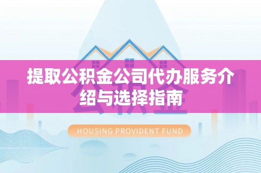 滦县提取公积金公司代办服务介绍与选择指南