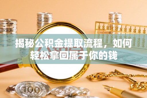 滦县揭秘公积金提取流程，如何轻松拿回属于你的钱