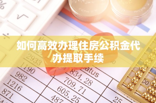 滦县如何高效办理住房公积金代办提取手续