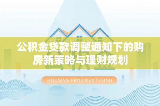 滦县公积金贷款调整通知下的购房新策略与理财规划