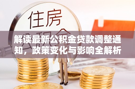 滦县解读最新公积金贷款调整通知，政策变化与影响全解析