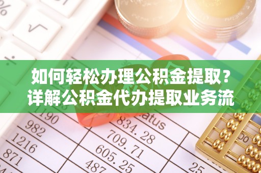滦县如何轻松办理公积金提取？详解公积金代办提取业务流程与优势