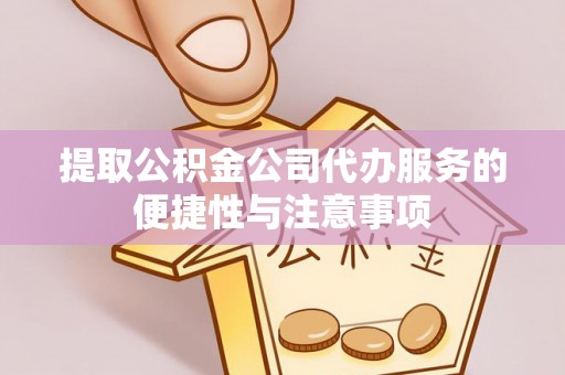 滦县提取公积金公司代办服务的便捷性与注意事项