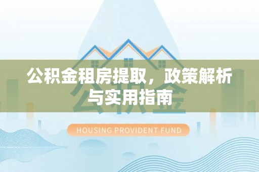 滦县公积金租房提取，政策解析与实用指南