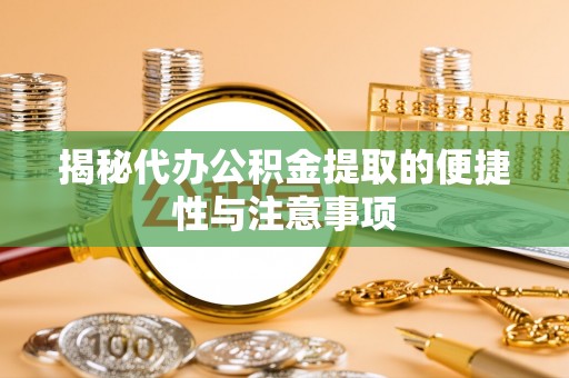 滦县揭秘代办公积金提取的便捷性与注意事项