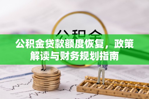 滦县公积金贷款额度恢复，政策解读与财务规划指南
