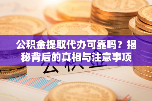 滦县公积金提取代办可靠吗？揭秘背后的真相与注意事项