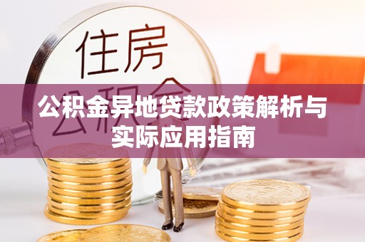 滦县公积金异地贷款政策解析与实际应用指南