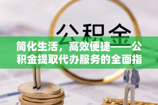 滦县简化生活，高效便捷——公积金提取代办服务的全面指南