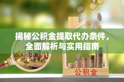 滦县揭秘公积金提取代办条件，全面解析与实用指南