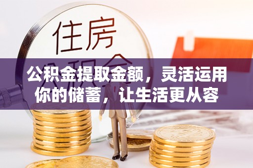 滦县公积金提取金额，灵活运用你的储蓄，让生活更从容