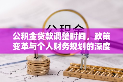 滦县公积金贷款调整时间，政策变革与个人财务规划的深度解析