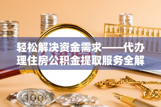 滦县轻松解决资金需求——代办理住房公积金提取服务全解析