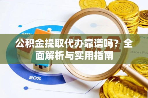 滦县公积金提取代办靠谱吗？全面解析与实用指南