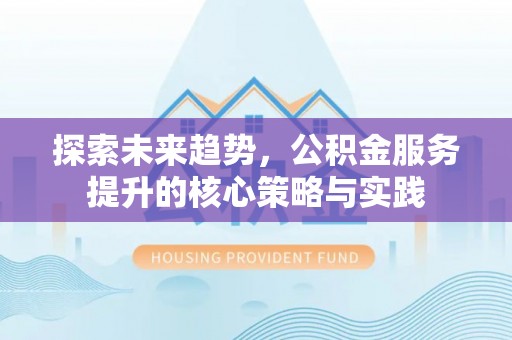 滦县探索未来趋势，公积金服务提升的核心策略与实践