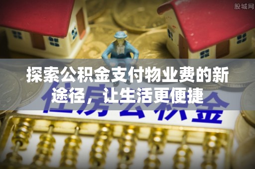 滦县探索公积金支付物业费的新途径，让生活更便捷