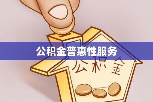 滦县公积金普惠性服务