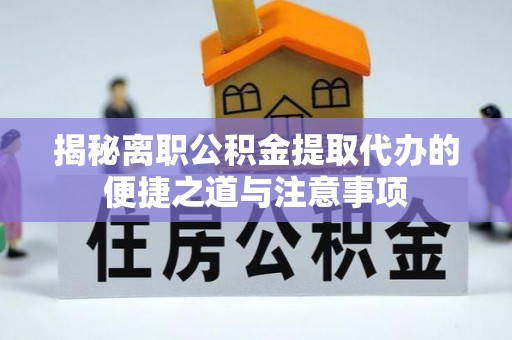 滦县揭秘离职公积金提取代办的便捷之道与注意事项