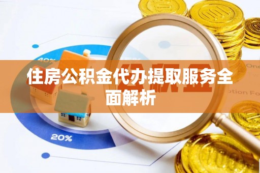 滦县住房公积金代办提取服务全面解析