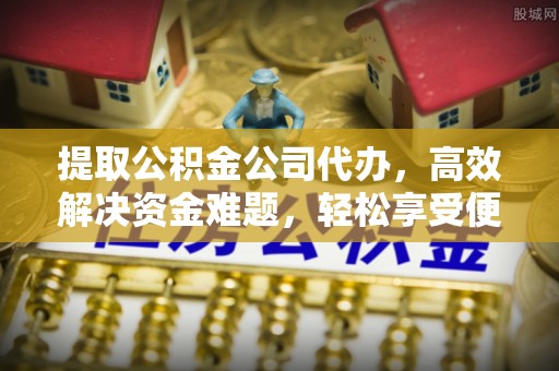 滦县提取公积金公司代办，高效解决资金难题，轻松享受便捷服务