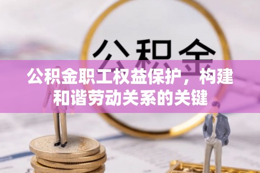 滦县公积金职工权益保护，构建和谐劳动关系的关键