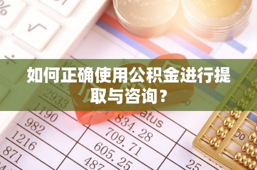 滦县如何正确使用公积金进行提取与咨询？