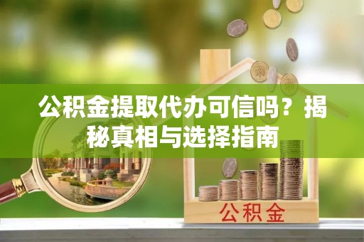滦县公积金提取代办可信吗？揭秘真相与选择指南
