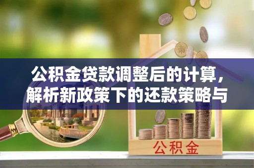 滦县公积金贷款调整后的计算，解析新政策下的还款策略与财务规划