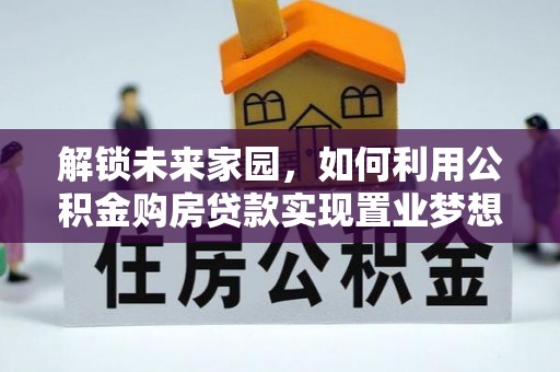 滦县解锁未来家园，如何利用公积金购房贷款实现置业梦想