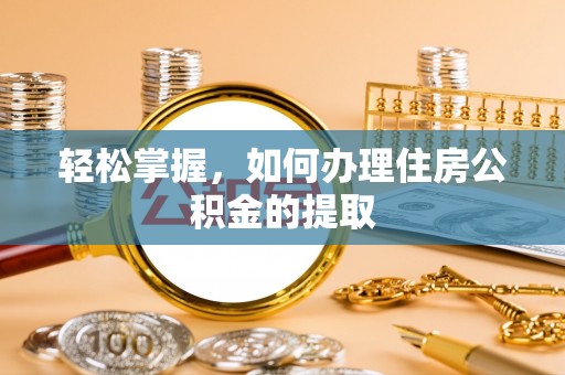 滦县轻松掌握，如何办理住房公积金的提取
