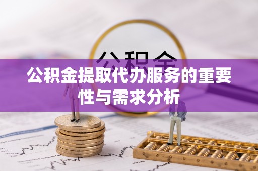 滦县公积金提取代办服务的重要性与需求分析