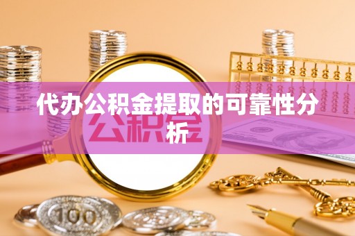 滦县代办公积金提取的可靠性分析