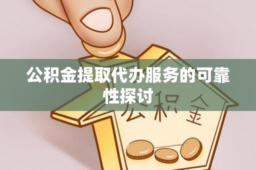 滦县公积金提取代办服务的可靠性探讨