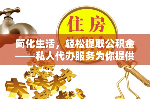 滦县简化生活，轻松提取公积金——私人代办服务为你提供便利