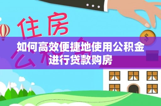 滦县如何高效便捷地使用公积金进行贷款购房
