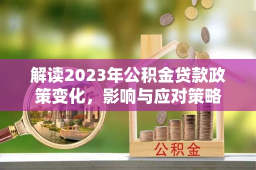 滦县解读2023年公积金贷款政策变化，影响与应对策略