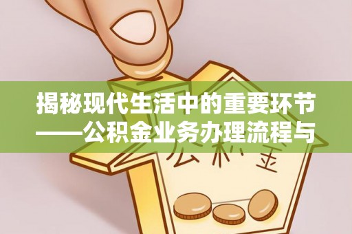 滦县揭秘现代生活中的重要环节——公积金业务办理流程与实用技巧