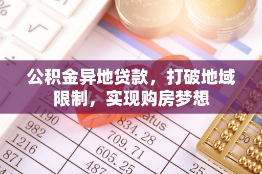 滦县公积金异地贷款，打破地域限制，实现购房梦想