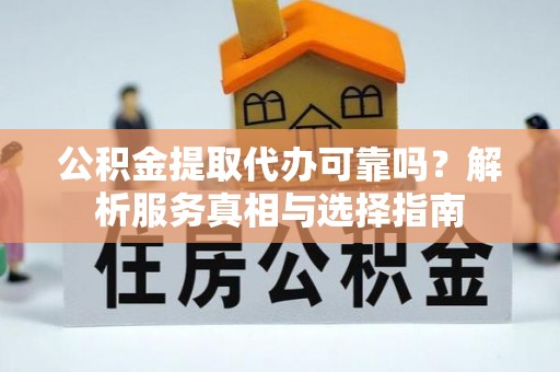 滦县公积金提取代办可靠吗？解析服务真相与选择指南