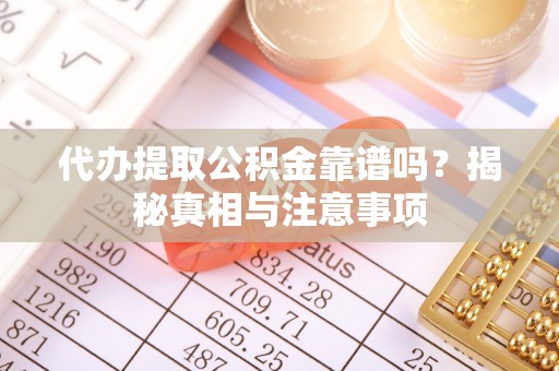 滦县代办提取公积金靠谱吗？揭秘真相与注意事项