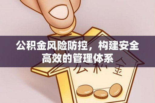 滦县公积金风险防控，构建安全高效的管理体系