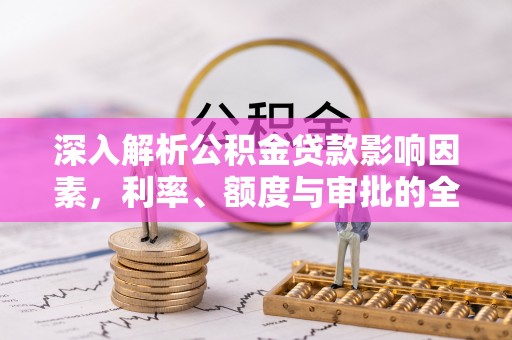 滦县深入解析公积金贷款影响因素，利率、额度与审批的全面解读