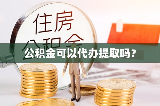 滦县公积金可以代办提取吗？