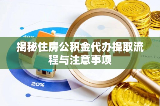 滦县揭秘住房公积金代办提取流程与注意事项