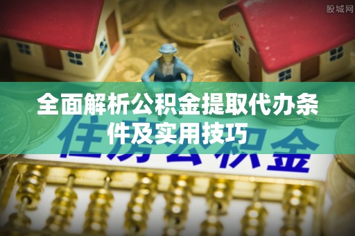 滦县全面解析公积金提取代办条件及实用技巧