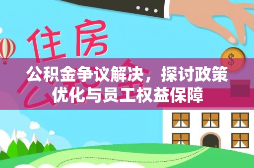 滦县公积金争议解决，探讨政策优化与员工权益保障