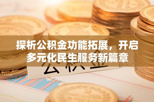 滦县探析公积金功能拓展，开启多元化民生服务新篇章