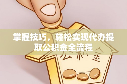 滦县掌握技巧，轻松实现代办提取公积金全流程
